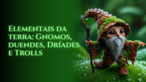 Elementais da terra: Gnomos, duendes, dríades e trolls